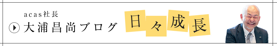 acas社長 大浦昌尚ブログ 日々成長